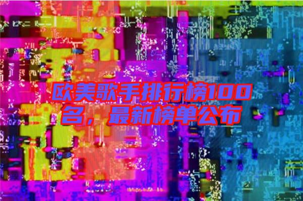 歐美歌手排行榜100名，最新榜單公布