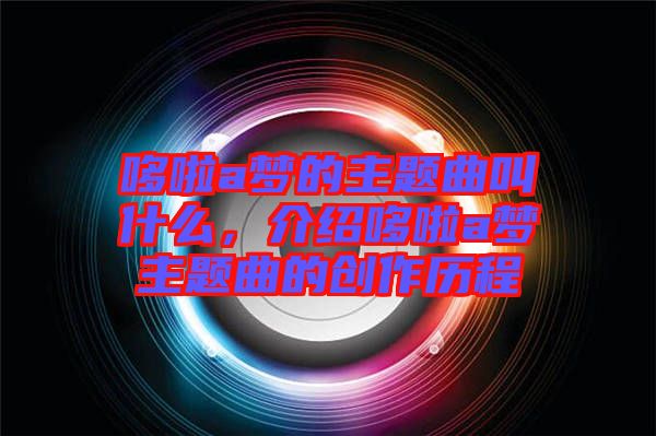 哆啦a夢的主題曲叫什么，介紹哆啦a夢主題曲的創(chuàng)作歷程