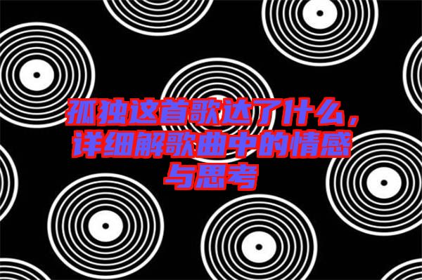 孤獨(dú)這首歌達(dá)了什么，詳細(xì)解歌曲中的情感與思考