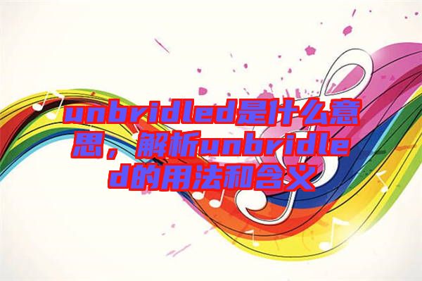 unbridled是什么意思，解析unbridled的用法和含義