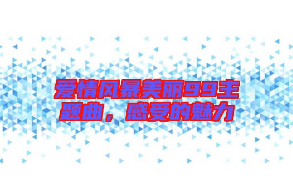 愛情風暴美麗99主題曲，感受的魅力