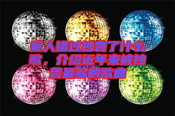 愛人錯過抄襲了什么歌，介紹近年來被抄襲最多的歌曲