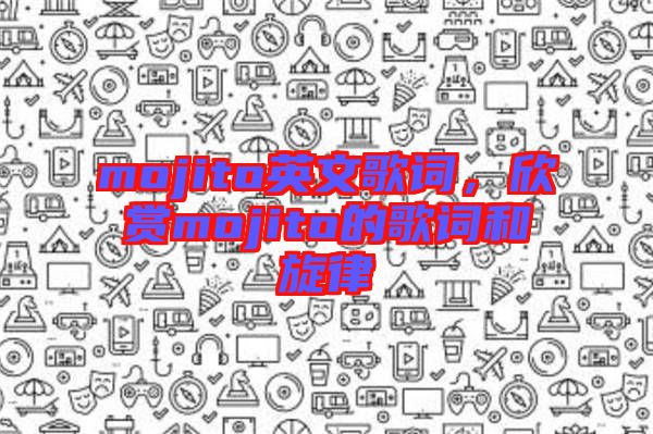 mojito英文歌詞，欣賞mojito的歌詞和旋律