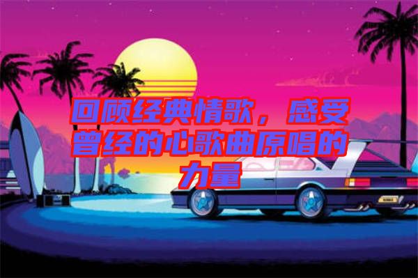 回顧經(jīng)典情歌，感受曾經(jīng)的心歌曲原唱的力量