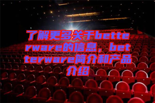 了解更多關于betterware的信息，betterware簡介和產(chǎn)品介紹