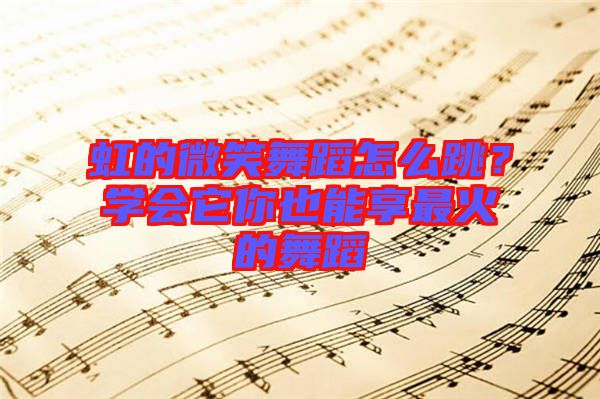虹的微笑舞蹈怎么跳？學會它你也能享最火的舞蹈