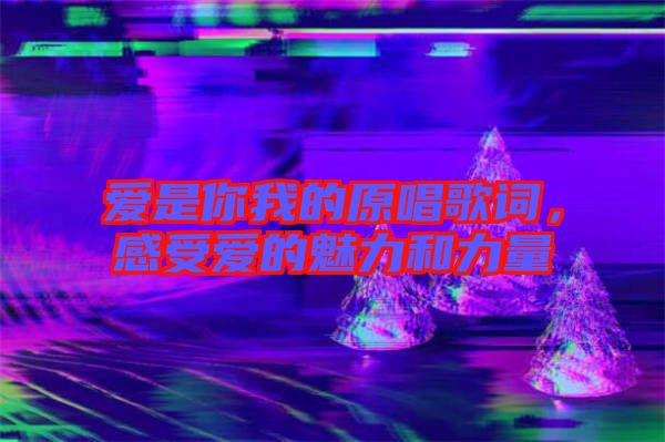 愛是你我的原唱歌詞，感受愛的魅力和力量