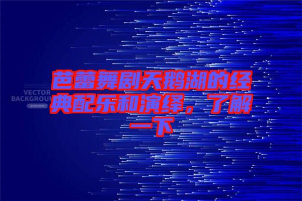 芭蕾舞劇天鵝湖的經典配樂和演繹，了解一下