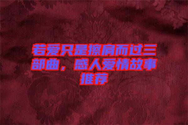 若愛只是擦肩而過三部曲，感人愛情故事推薦