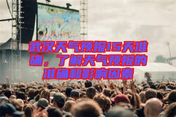 武漢天氣預(yù)報(bào)15天準(zhǔn)確，了解天氣預(yù)報(bào)的準(zhǔn)確和影響因素