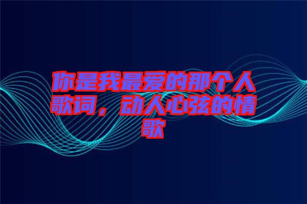 你是我最愛(ài)的那個(gè)人歌詞，動(dòng)人心弦的情歌