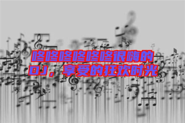咚咚咚咚咚咚很嗨的DJ，享受的狂歡時光