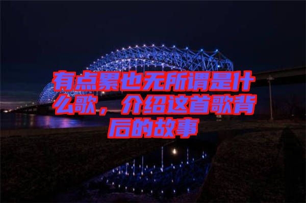有點(diǎn)累也無所謂是什么歌，介紹這首歌背后的故事