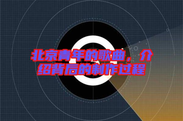 北京青年的歌曲，介紹背后的制作過程