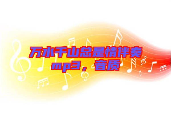萬(wàn)水千山總是情伴奏mp3，音質(zhì)