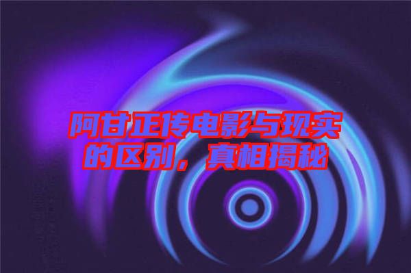 阿甘正傳電影與現(xiàn)實的區(qū)別，真相揭秘