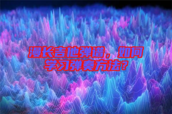 漫長(zhǎng)吉他彈譜，如何學(xué)習(xí)彈奏方法？