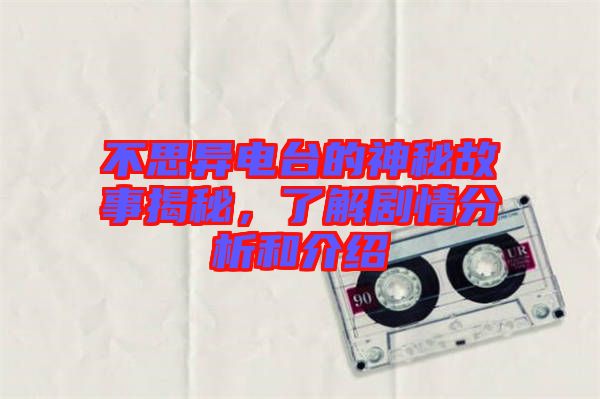 不思異電臺的神秘故事揭秘，了解劇情分析和介紹