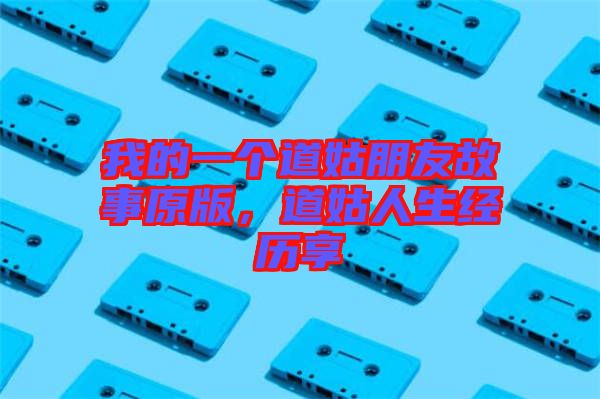 我的一個道姑朋友故事原版，道姑人生經(jīng)歷享