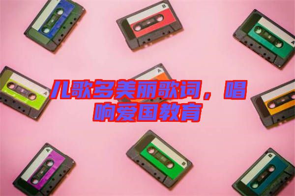 兒歌多美麗歌詞，唱響愛(ài)國(guó)教育