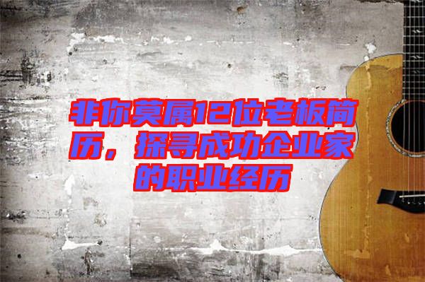 非你莫屬12位老板簡(jiǎn)歷，探尋成功企業(yè)家的職業(yè)經(jīng)歷