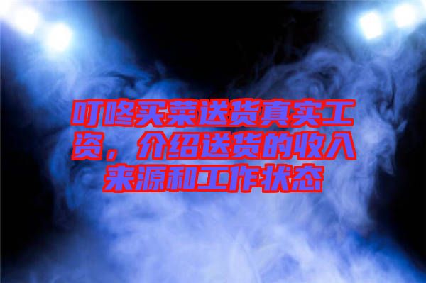 叮咚買菜送貨真實工資，介紹送貨的收入來源和工作狀態(tài)