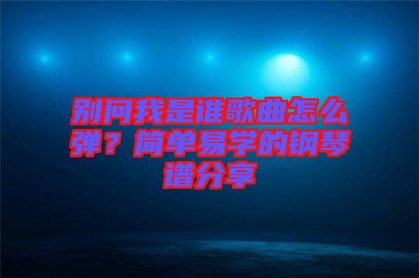 別問我是誰歌曲怎么彈？簡單易學(xué)的鋼琴譜分享