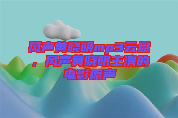 風(fēng)聲黃曉明mp3云盤，風(fēng)聲黃曉明主演的電影原聲