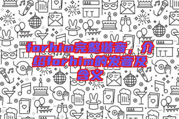 forhim完整諧音，介紹forhim的發(fā)音及含義