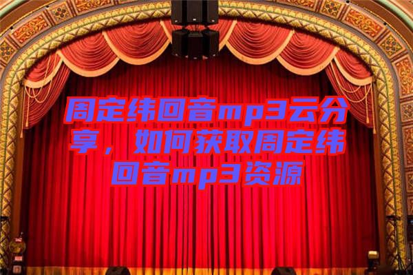 周定緯回音mp3云分享，如何獲取周定緯回音mp3資源