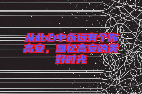 從此心中永遠有個你高安，回憶高安的美好時光
