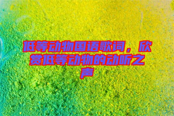 低等動物國語歌詞，欣賞低等動物的動聽之聲