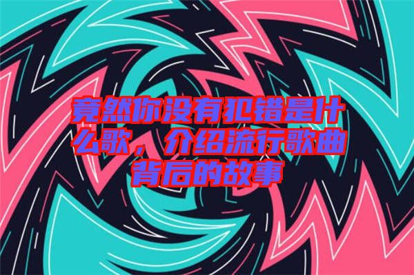 竟然你沒(méi)有犯錯(cuò)是什么歌，介紹流行歌曲背后的故事