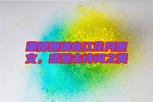 董卿朗誦春江花月原文，感受古詩詞之美
