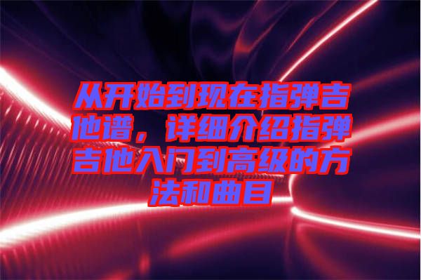 從開(kāi)始到現(xiàn)在指彈吉他譜，詳細(xì)介紹指彈吉他入門(mén)到高級(jí)的方法和曲目