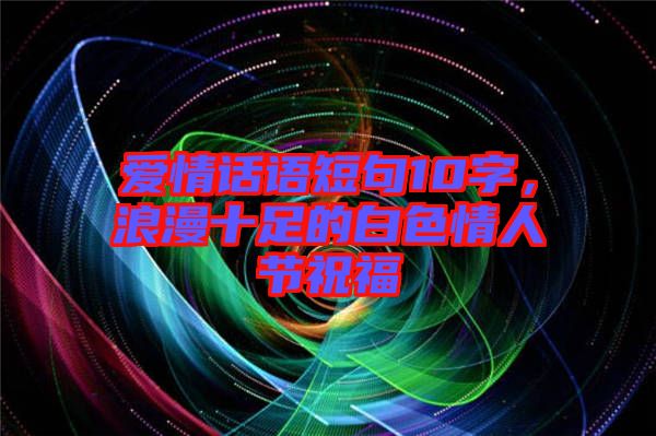 愛情話語短句10字，浪漫十足的白色情人節(jié)祝福