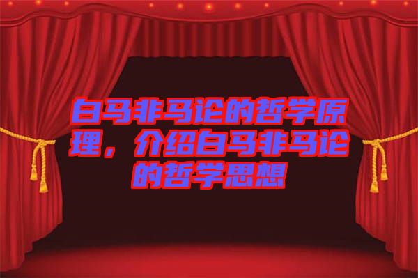 白馬非馬論的哲學(xué)原理，介紹白馬非馬論的哲學(xué)思想
