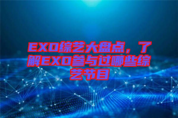 EXO綜藝大盤點，了解EXO參與過哪些綜藝節(jié)目