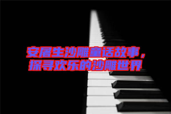 安屠生沙雕童話故事，探尋歡樂(lè)的沙雕世界