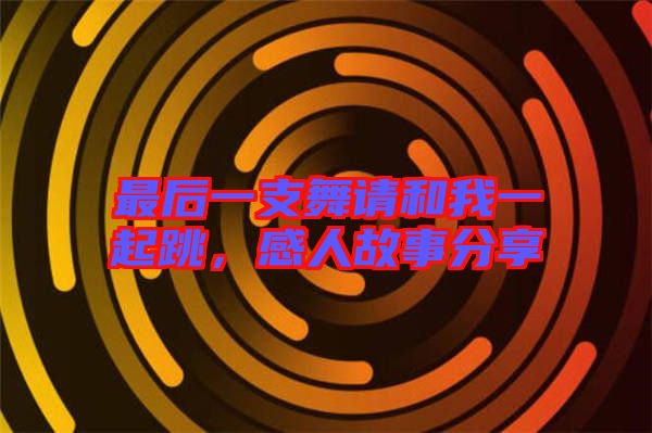 最后一支舞請(qǐng)和我一起跳，感人故事分享