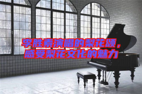 李勝素演唱的梨花頌，感受梨花文化的魅力
