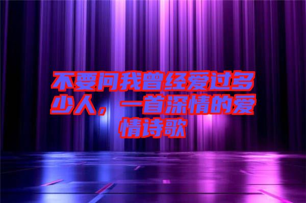 不要問我曾經(jīng)愛過多少人，一首深情的愛情詩歌