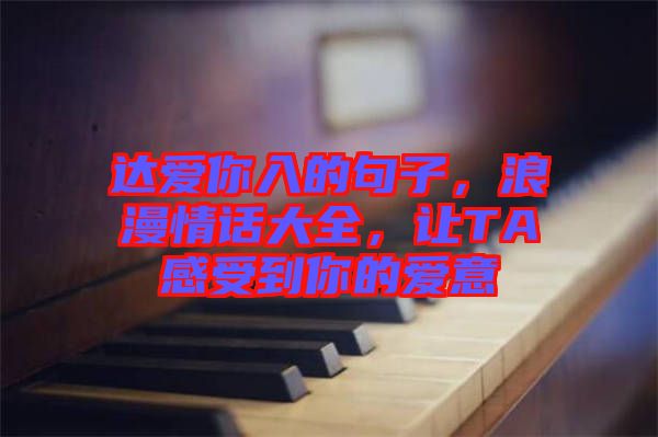 達愛你入的句子，浪漫情話大全，讓TA感受到你的愛意