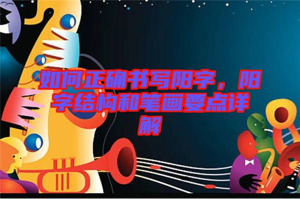 如何正確書寫陽(yáng)字，陽(yáng)字結(jié)構(gòu)和筆畫要點(diǎn)詳解