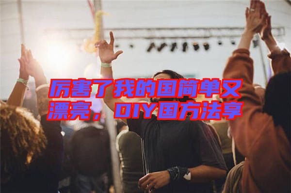 厲害了我的國(guó)簡(jiǎn)單又漂亮，DIY國(guó)方法享