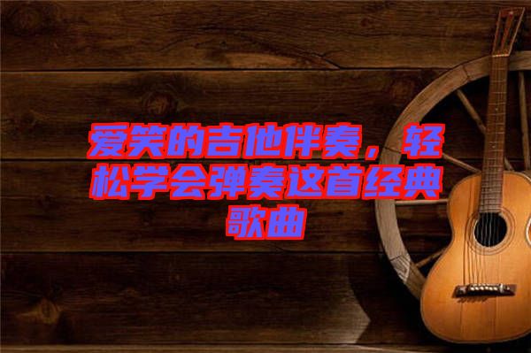 愛笑的吉他伴奏，輕松學會彈奏這首經(jīng)典歌曲