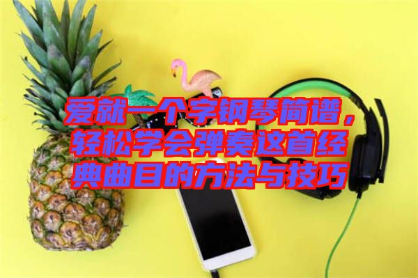 愛就一個字鋼琴簡譜，輕松學會彈奏這首經(jīng)典曲目的方法與技巧