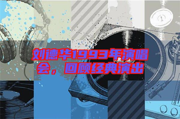 劉德華1993年演唱會，回顧經典演出