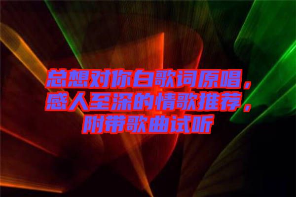 總想對(duì)你白歌詞原唱，感人至深的情歌推薦，附帶歌曲試聽