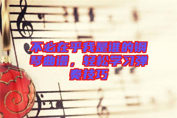 不必在乎我是誰的鋼琴曲譜，輕松學習彈奏技巧